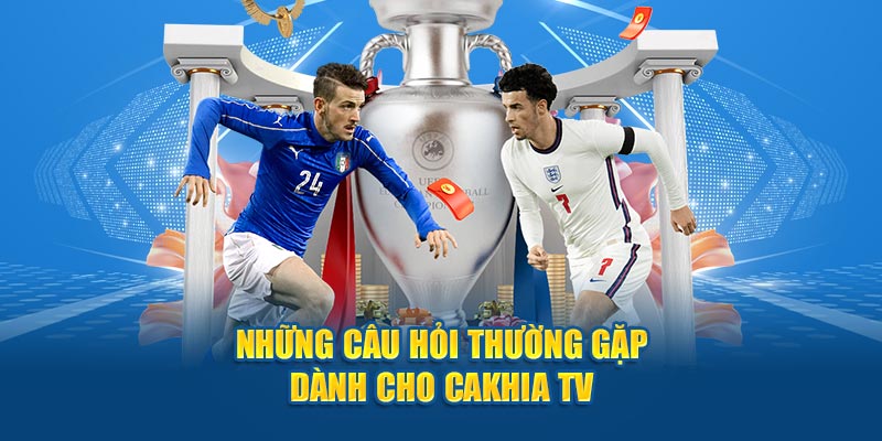 Những câu hỏi thường gặp khi theo dõi Cakhia TV